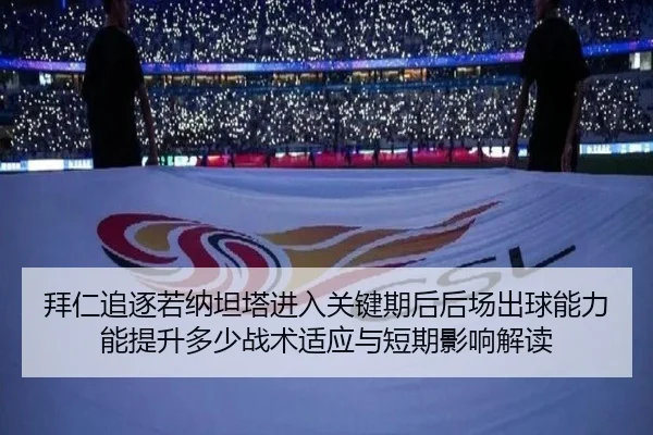 拜仁追逐若纳坦塔进入关键期后后场出球能力能提升多少战术适应与短期影响解读