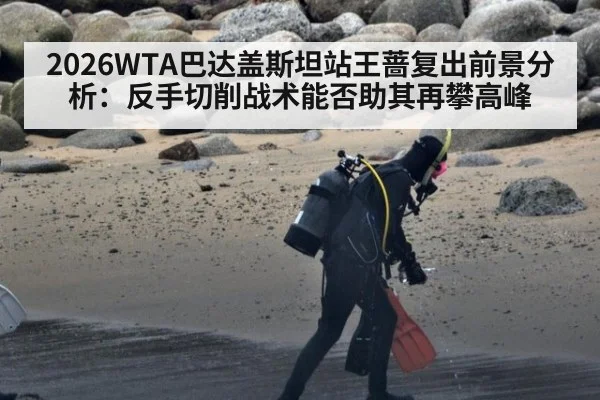2026WTA巴达盖斯坦站王蔷复出前景分析:反手切削战术能否助其再攀高峰