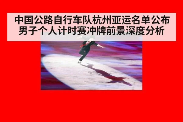 中国公路自行车队杭州亚运名单公布 男子个人计时赛冲牌前景深度分析