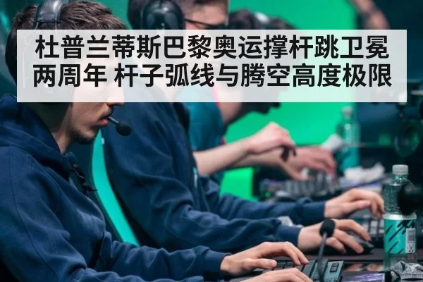 杜普兰蒂斯巴黎奥运撑杆跳卫冕两周年 杆子弧线与腾空高度极限